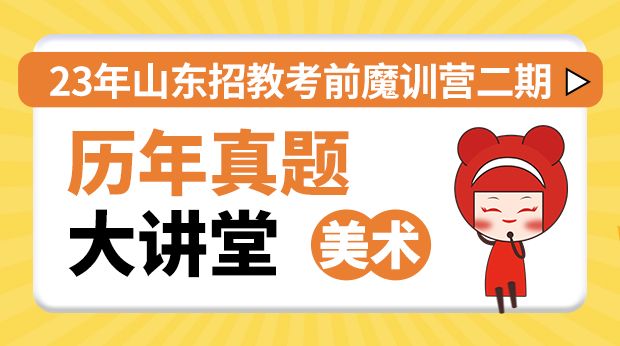 23年山东招教考前魔训营二期--历年真题大讲堂（美术）