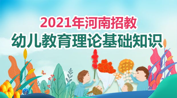 21年河南幼儿教育理论基础知识