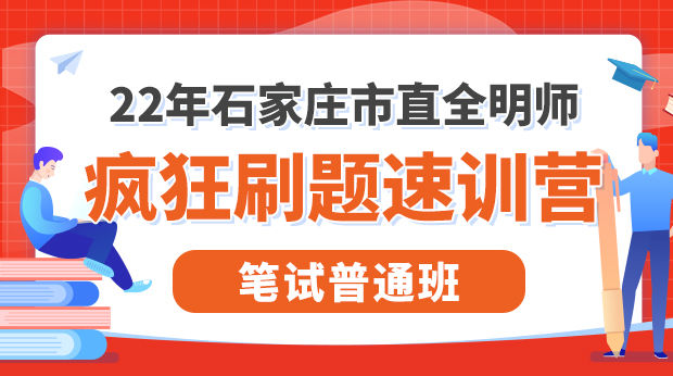 22年石家庄市直全明师疯狂刷题速训营-笔试普通班